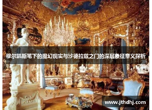 穆尔凯斯笔下的魔幻现实与沙德拉兹之门的深层象征意义探析 穆尔凯斯笔下的魔幻现实与沙德拉兹之门的深层象征意义探析