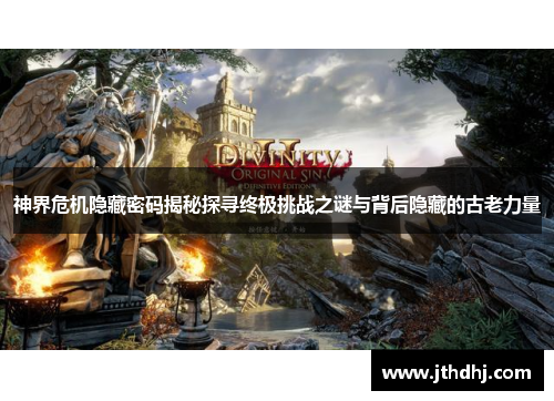 神界危机隐藏密码揭秘探寻终极挑战之谜与背后隐藏的古老力量 神界危机隐藏密码揭秘探寻终极挑战之谜与背后隐藏的古老力量